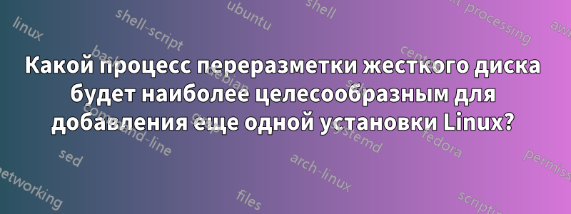 Какой процесс переразметки жесткого диска будет наиболее целесообразным для добавления еще одной установки Linux?