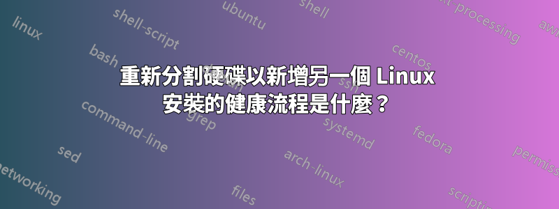 重新分割硬碟以新增另一個 Linux 安裝的健康流程是什麼？