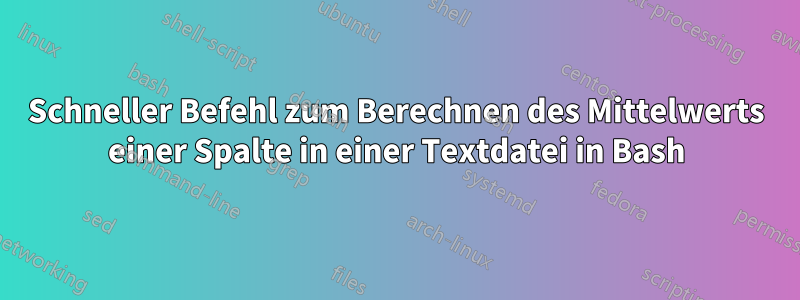 Schneller Befehl zum Berechnen des Mittelwerts einer Spalte in einer Textdatei in Bash