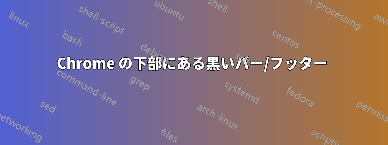 Chrome の下部にある黒いバー/フッター