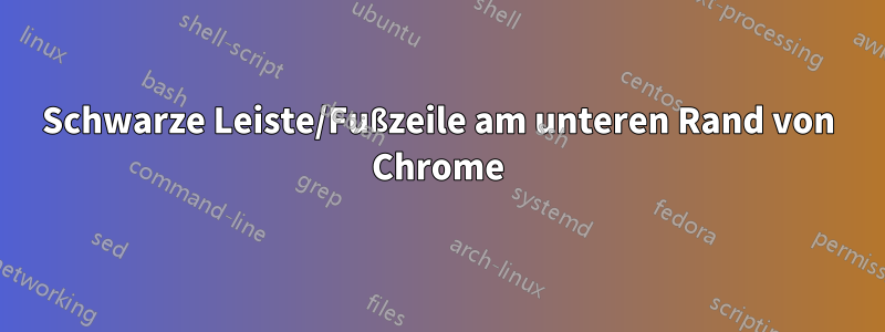 Schwarze Leiste/Fußzeile am unteren Rand von Chrome