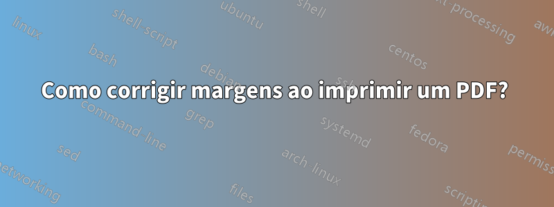 Como corrigir margens ao imprimir um PDF?