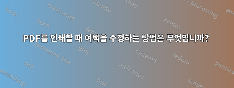 PDF를 인쇄할 때 여백을 수정하는 방법은 무엇입니까?