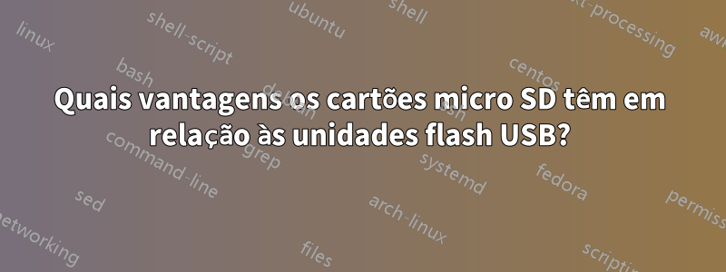 Quais vantagens os cartões micro SD têm em relação às unidades flash USB?