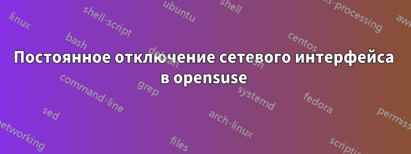 Постоянное отключение сетевого интерфейса в opensuse