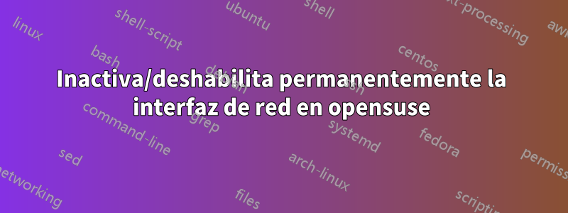 Inactiva/deshabilita permanentemente la interfaz de red en opensuse