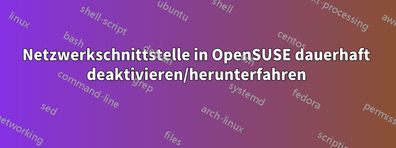 Netzwerkschnittstelle in OpenSUSE dauerhaft deaktivieren/herunterfahren