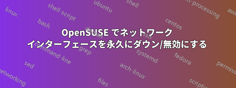 OpenSUSE でネットワーク インターフェースを永久にダウン/無効にする