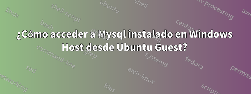 ¿Cómo acceder a Mysql instalado en Windows Host desde Ubuntu Guest?