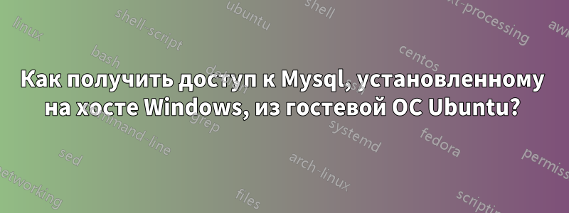 Как получить доступ к Mysql, установленному на хосте Windows, из гостевой ОС Ubuntu?