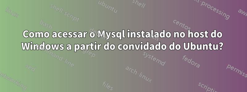 Como acessar o Mysql instalado no host do Windows a partir do convidado do Ubuntu?