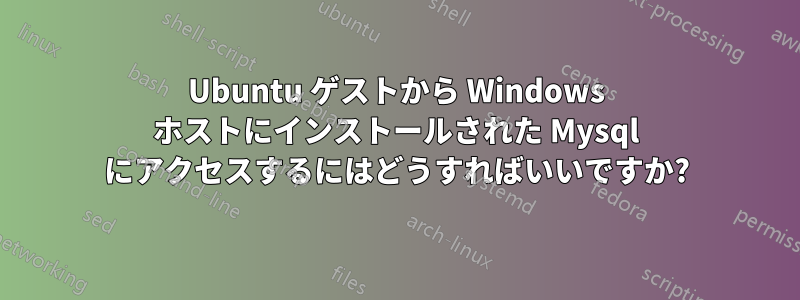 Ubuntu ゲストから Windows ホストにインストールされた Mysql にアクセスするにはどうすればいいですか?