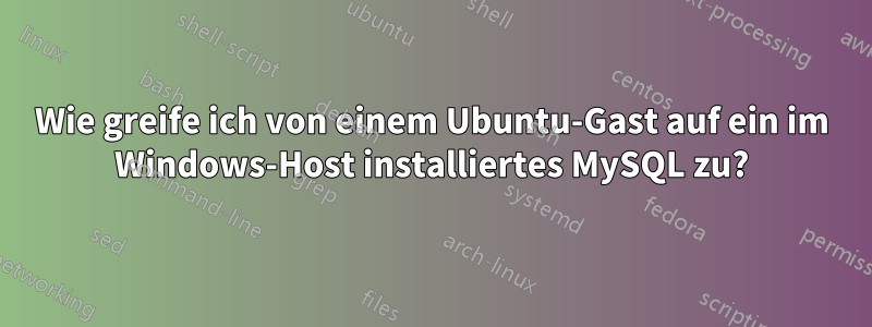 Wie greife ich von einem Ubuntu-Gast auf ein im Windows-Host installiertes MySQL zu?