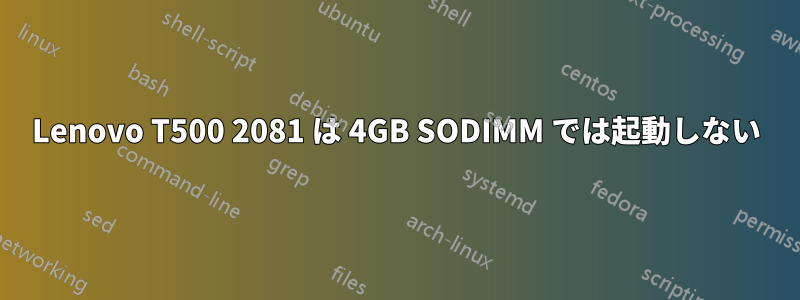 Lenovo T500 2081 は 4GB SODIMM では起動しない