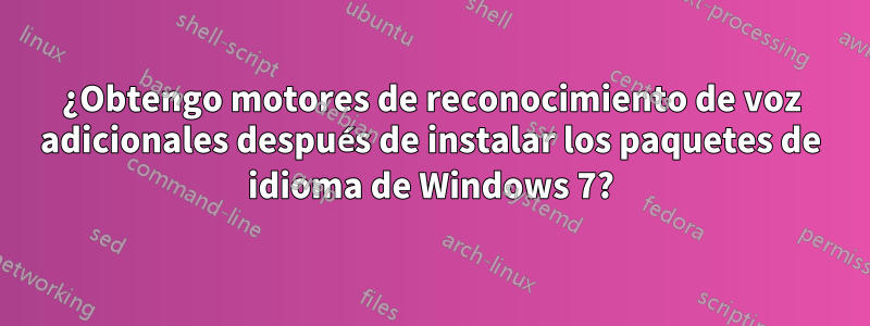 ¿Obtengo motores de reconocimiento de voz adicionales después de instalar los paquetes de idioma de Windows 7?