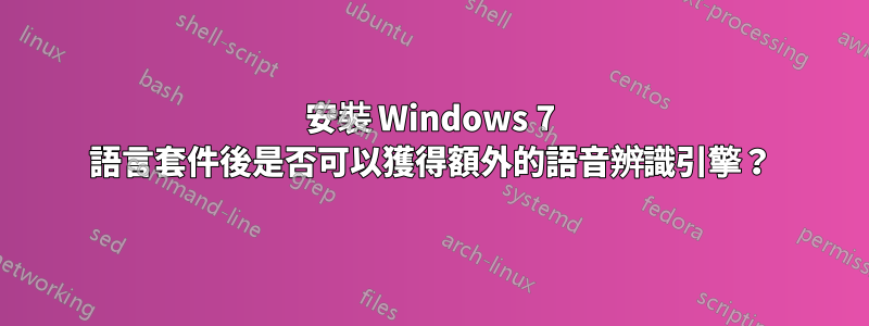 安裝 Windows 7 語言套件後是否可以獲得額外的語音辨識引擎？