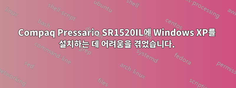 Compaq Pressario SR1520IL에 Windows XP를 설치하는 데 어려움을 겪었습니다.