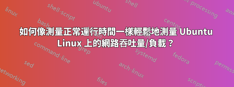 如何像測量正常運行時間一樣輕鬆地測量 Ubuntu Linux 上的網路吞吐量/負載？