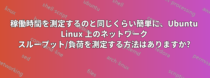 稼働時間を測定するのと同じくらい簡単に、Ubuntu Linux 上のネットワーク スループット/負荷を測定する方法はありますか?