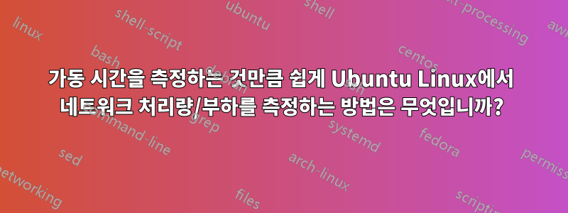 가동 시간을 측정하는 것만큼 쉽게 Ubuntu Linux에서 네트워크 처리량/부하를 측정하는 방법은 무엇입니까?