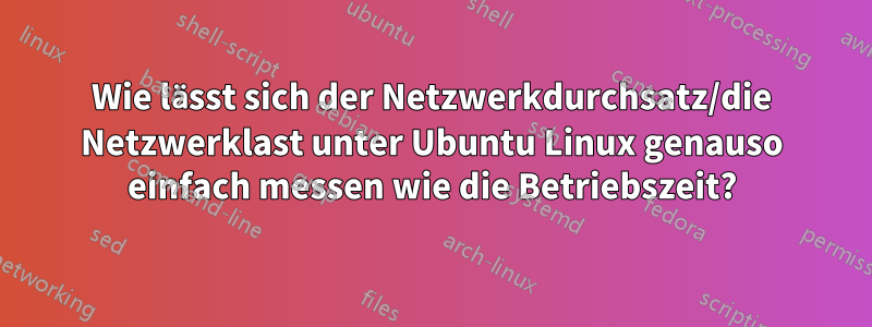 Wie lässt sich der Netzwerkdurchsatz/die Netzwerklast unter Ubuntu Linux genauso einfach messen wie die Betriebszeit?