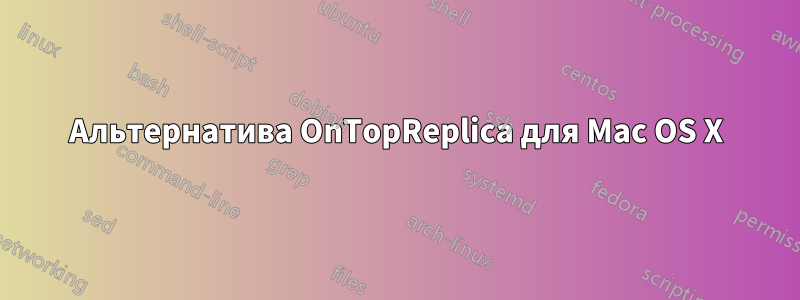 Альтернатива OnTopReplica для Mac OS X