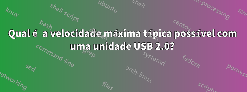 Qual é a velocidade máxima típica possível com uma unidade USB 2.0?