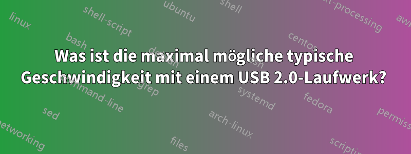 Was ist die maximal mögliche typische Geschwindigkeit mit einem USB 2.0-Laufwerk?