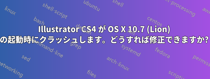 Illustrator CS4 が OS X 10.7 (Lion) の起動時にクラッシュします。どうすれば修正できますか?