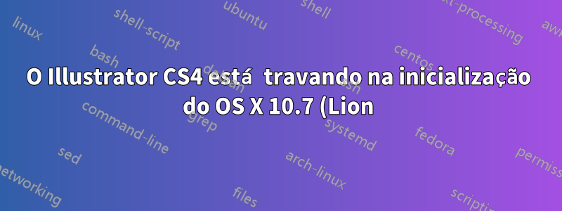 O Illustrator CS4 está travando na inicialização do OS X 10.7 (Lion). O que posso fazer para consertar isso?