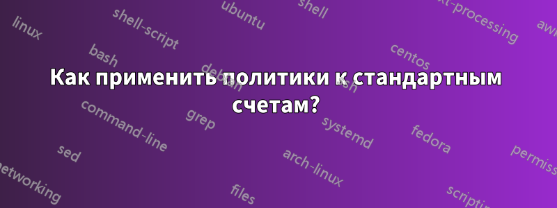 Как применить политики к стандартным счетам?