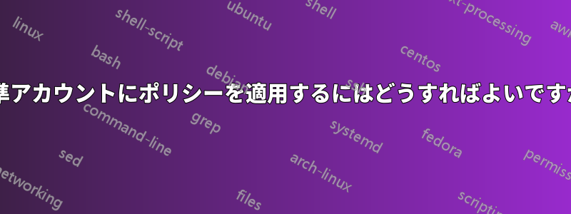 標準アカウントにポリシーを適用するにはどうすればよいですか?