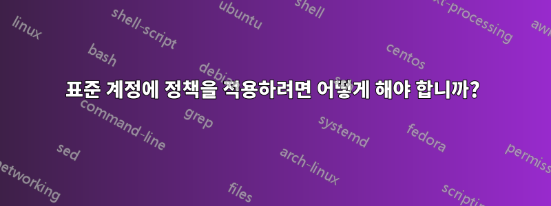 표준 계정에 정책을 적용하려면 어떻게 해야 합니까?