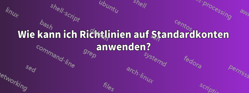 Wie kann ich Richtlinien auf Standardkonten anwenden?