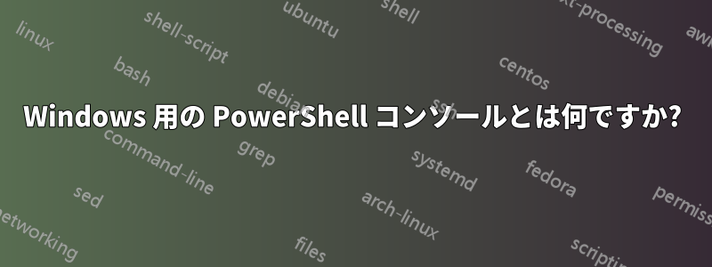 Windows 用の PowerShell コンソールとは何ですか?