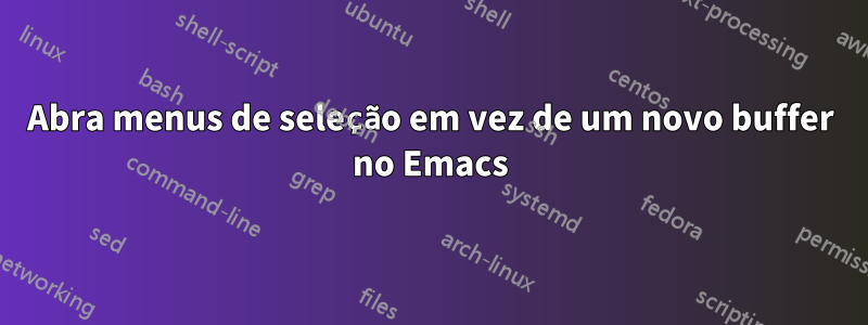 Abra menus de seleção em vez de um novo buffer no Emacs