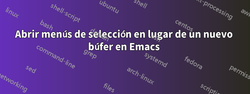 Abrir menús de selección en lugar de un nuevo búfer en Emacs