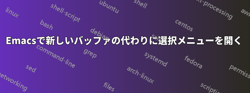 Emacsで新しいバッファの代わりに選択メニューを開く