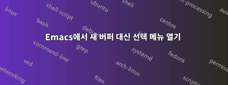 Emacs에서 새 버퍼 대신 선택 메뉴 열기