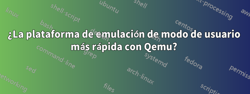 ¿La plataforma de emulación de modo de usuario más rápida con Qemu?