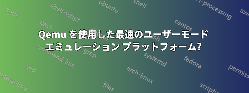 Qemu を使用した最速のユーザーモード エミュレーション プラットフォーム?