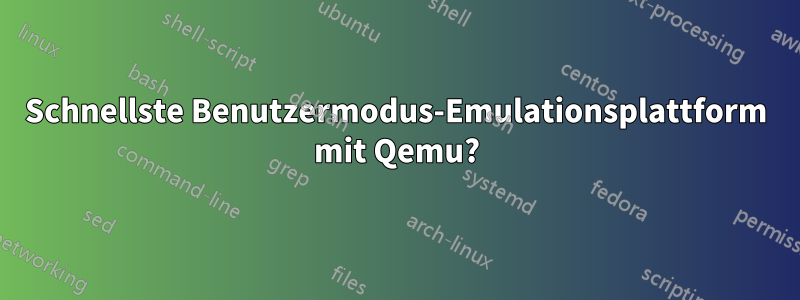 Schnellste Benutzermodus-Emulationsplattform mit Qemu?