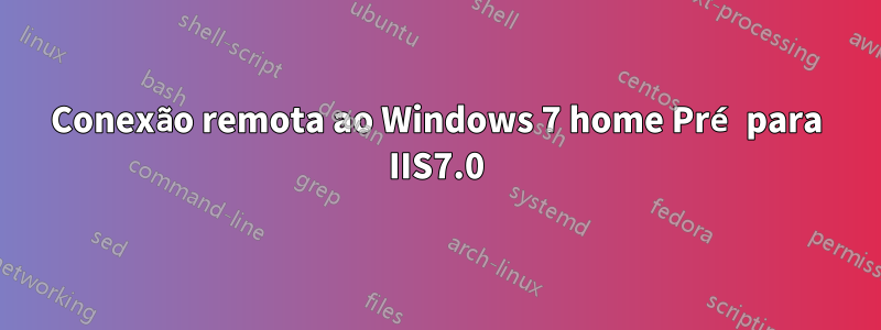 Conexão remota ao Windows 7 home Pré para IIS7.0