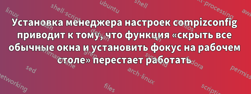 Установка менеджера настроек compizconfig приводит к тому, что функция «скрыть все обычные окна и установить фокус на рабочем столе» перестает работать