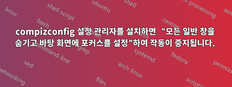 compizconfig 설정 관리자를 설치하면 "모든 일반 창을 숨기고 바탕 화면에 포커스를 설정"하여 작동이 중지됩니다.