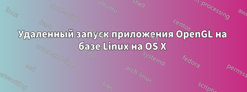 Удаленный запуск приложения OpenGL на базе Linux на OS X