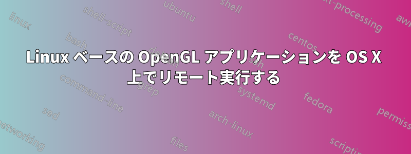 Linux ベースの OpenGL アプリケーションを OS X 上でリモート実行する