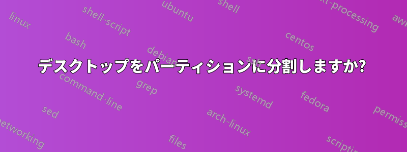 デスクトップをパーティションに分割しますか?