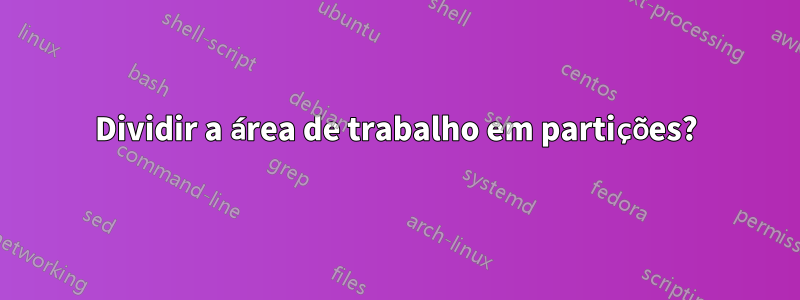 Dividir a área de trabalho em partições?