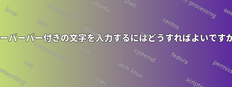 オーバーバー付きの文字を入力するにはどうすればよいですか?